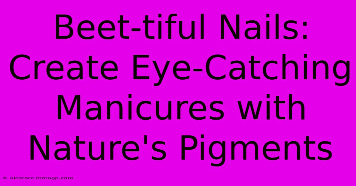 Beet-tiful Nails: Create Eye-Catching Manicures With Nature's Pigments