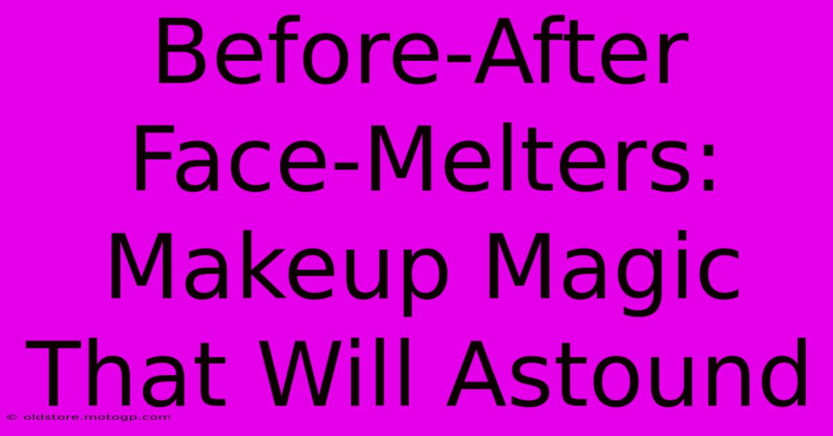 Before-After Face-Melters: Makeup Magic That Will Astound