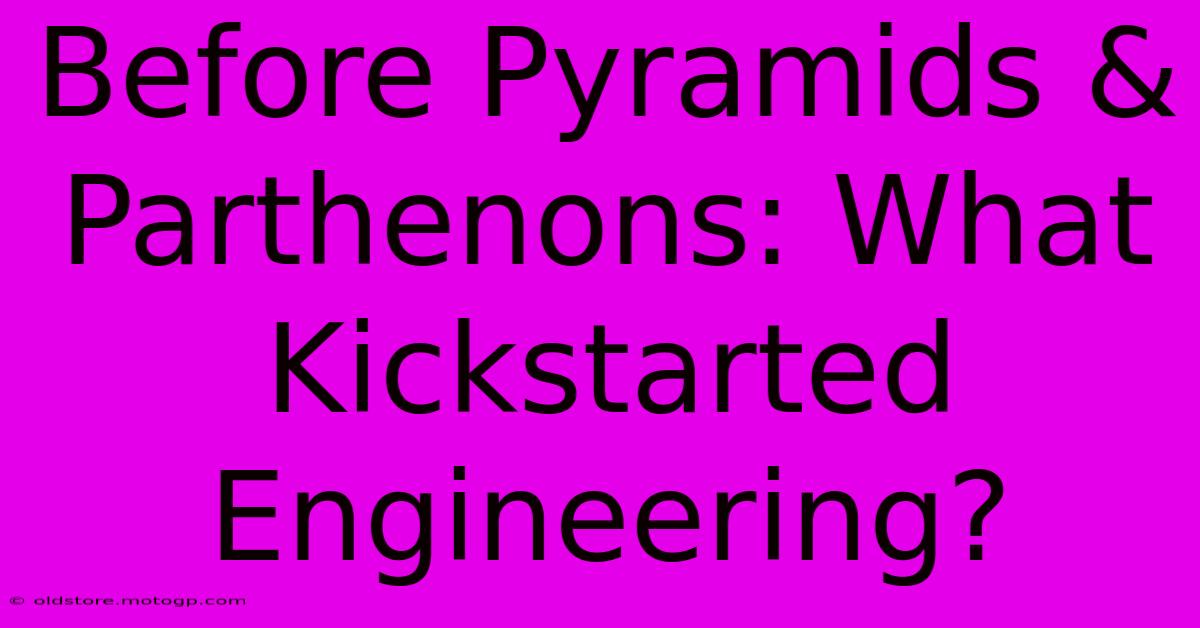 Before Pyramids & Parthenons: What Kickstarted Engineering?