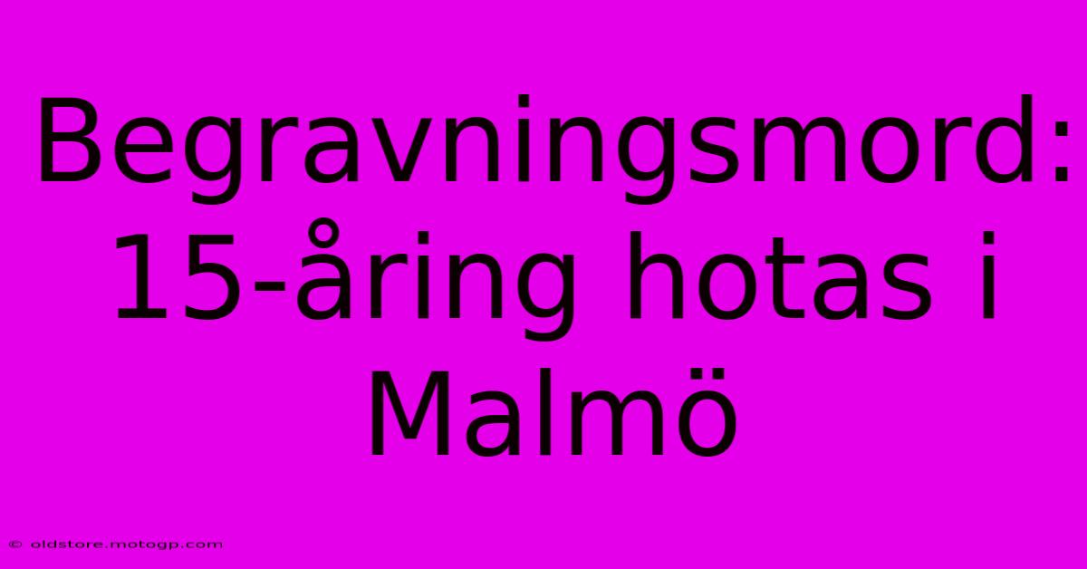 Begravningsmord: 15-åring Hotas I Malmö