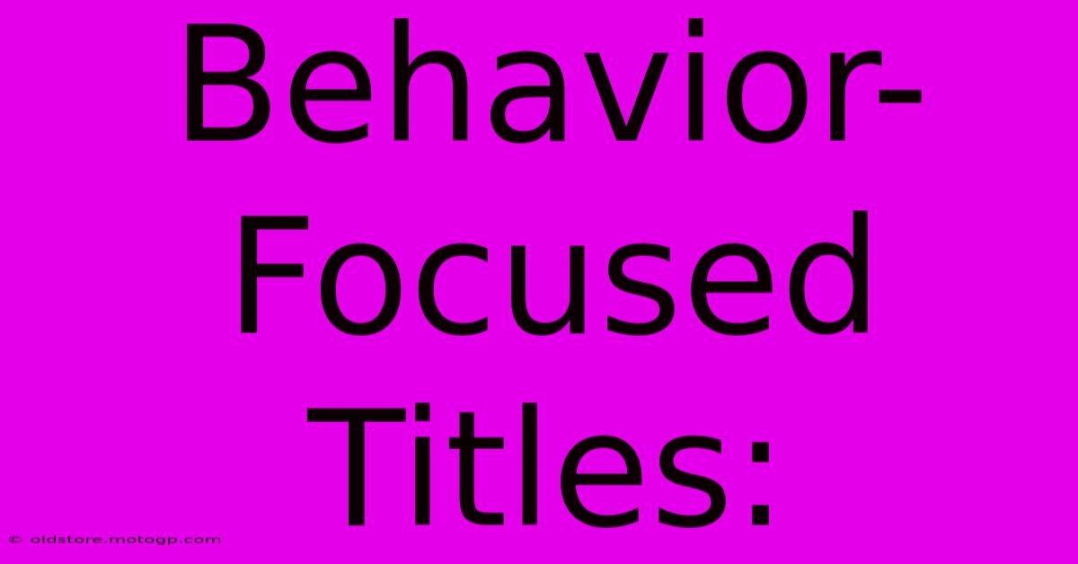 Behavior-Focused Titles: