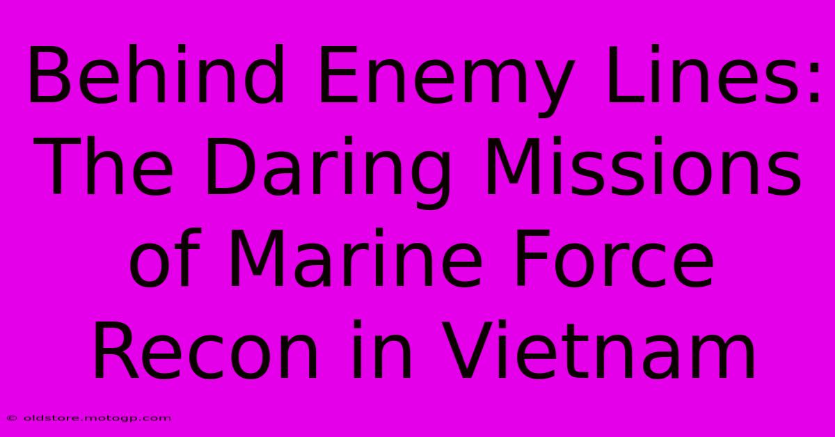 Behind Enemy Lines: The Daring Missions Of Marine Force Recon In Vietnam