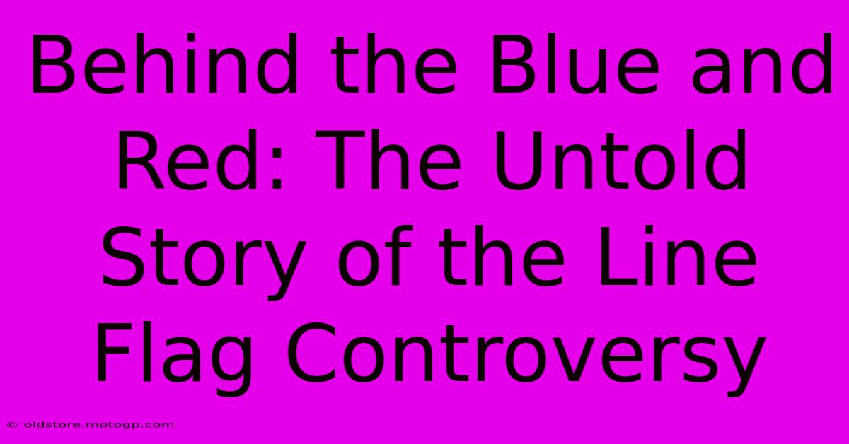 Behind The Blue And Red: The Untold Story Of The Line Flag Controversy