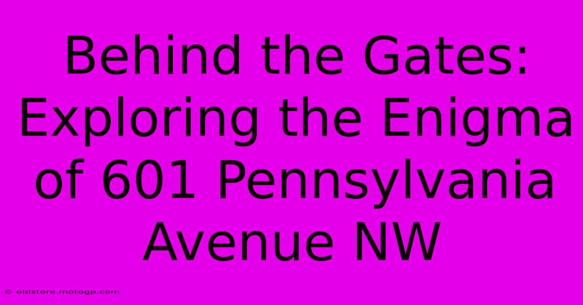 Behind The Gates: Exploring The Enigma Of 601 Pennsylvania Avenue NW