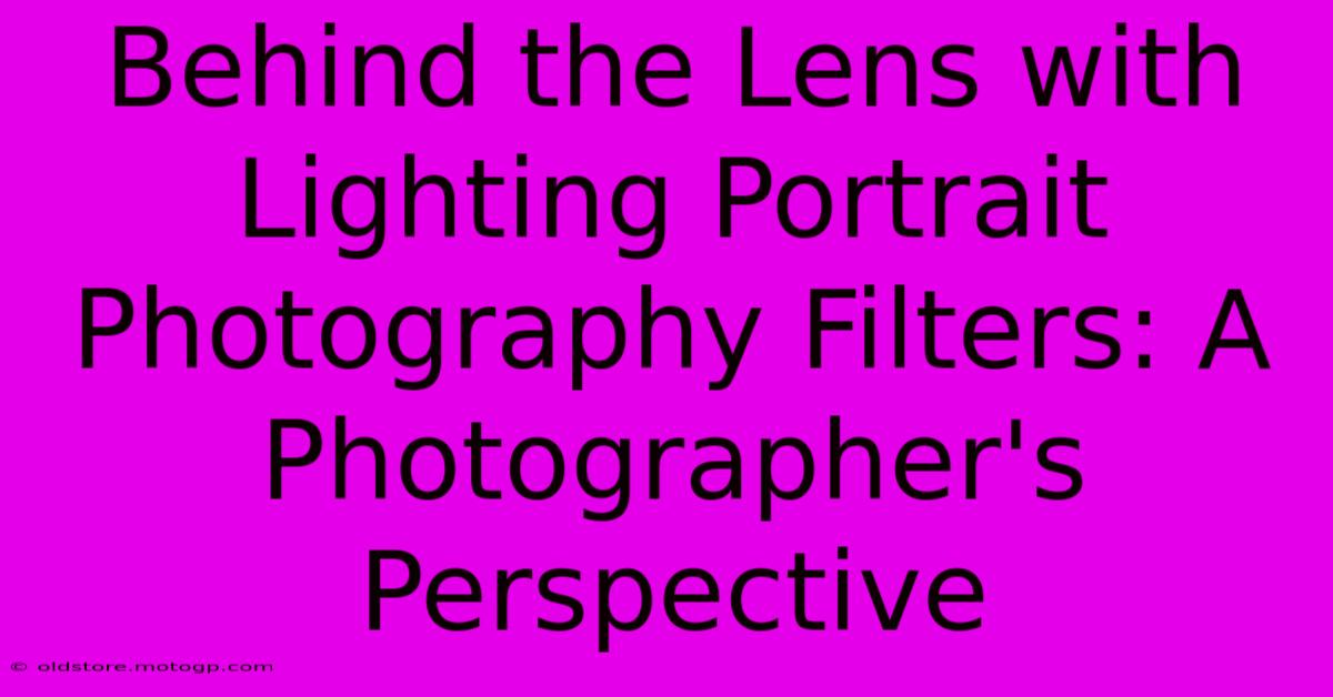 Behind The Lens With Lighting Portrait Photography Filters: A Photographer's Perspective