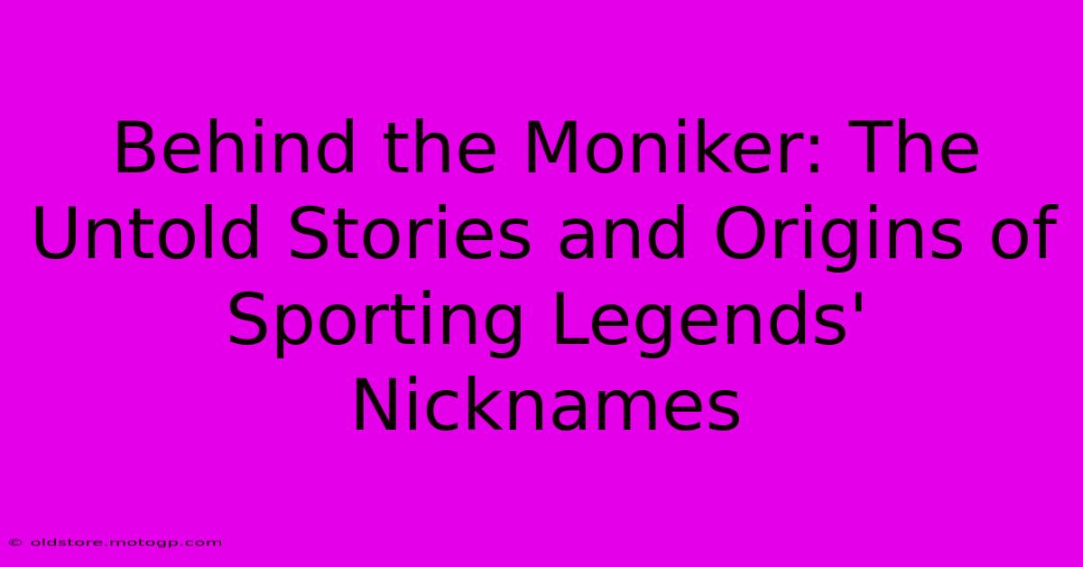 Behind The Moniker: The Untold Stories And Origins Of Sporting Legends' Nicknames