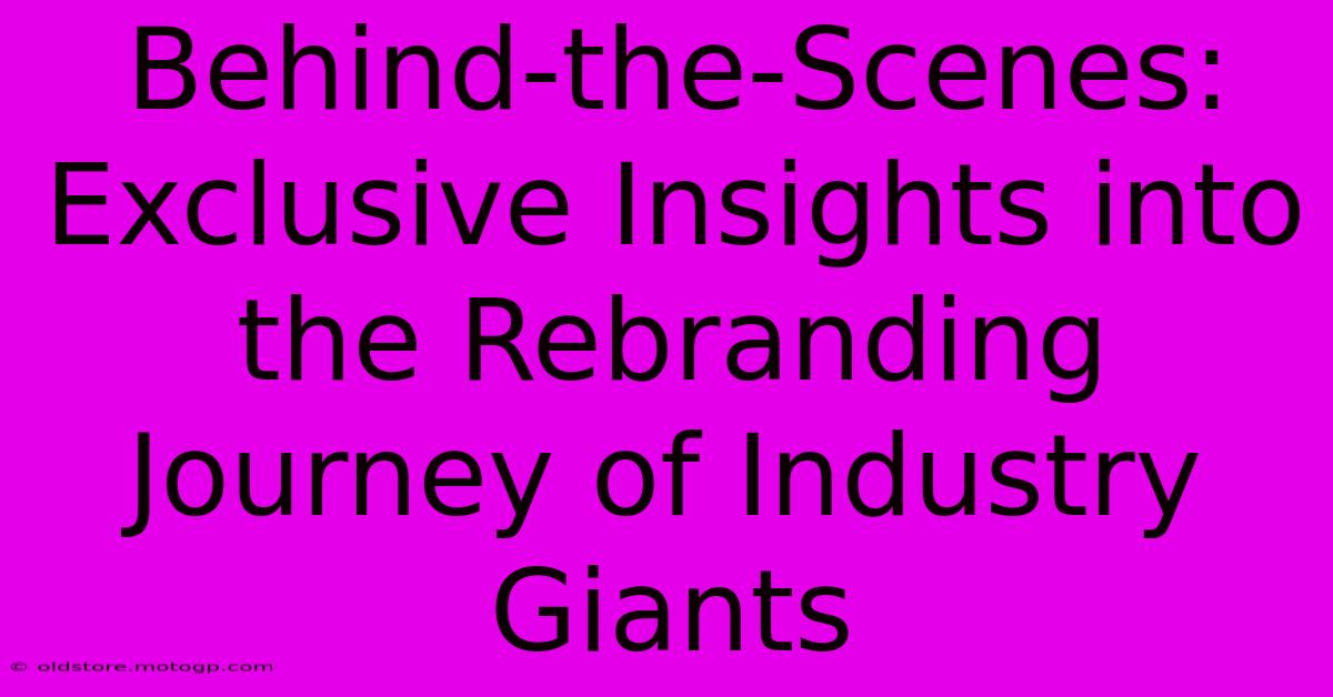 Behind-the-Scenes: Exclusive Insights Into The Rebranding Journey Of Industry Giants