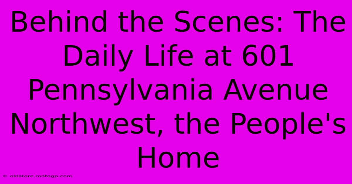 Behind The Scenes: The Daily Life At 601 Pennsylvania Avenue Northwest, The People's Home