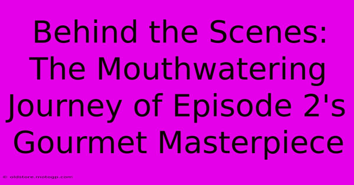 Behind The Scenes: The Mouthwatering Journey Of Episode 2's Gourmet Masterpiece