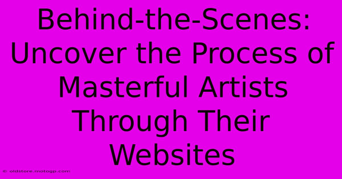 Behind-the-Scenes: Uncover The Process Of Masterful Artists Through Their Websites