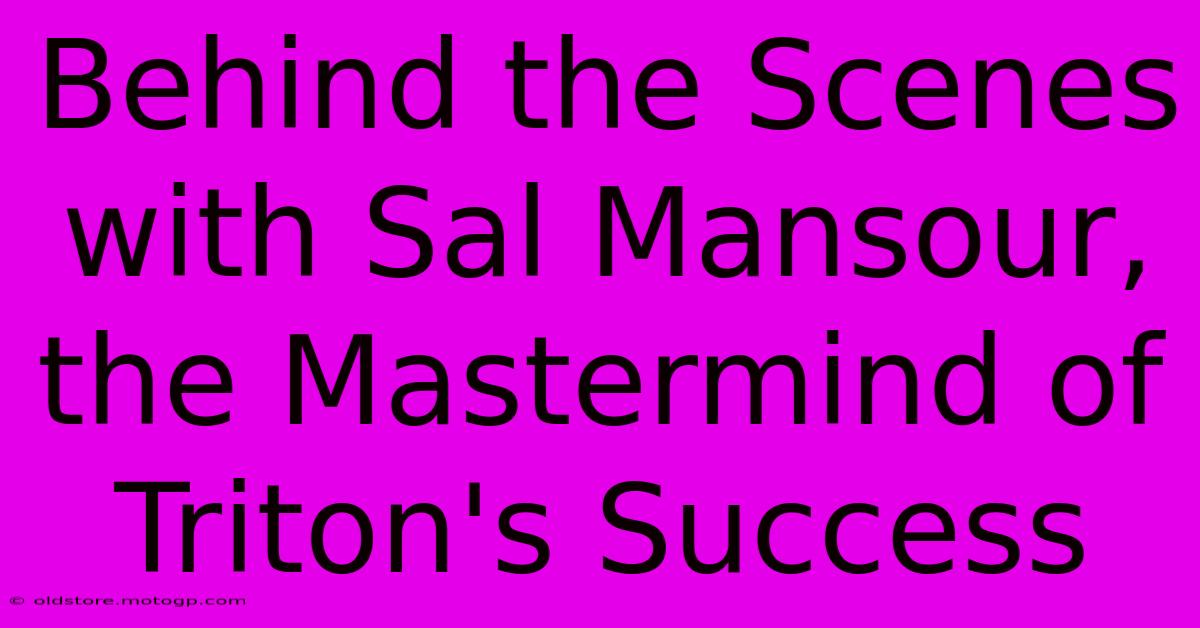 Behind The Scenes With Sal Mansour, The Mastermind Of Triton's Success