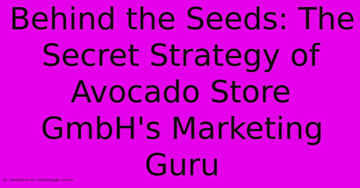 Behind The Seeds: The Secret Strategy Of Avocado Store GmbH's Marketing Guru