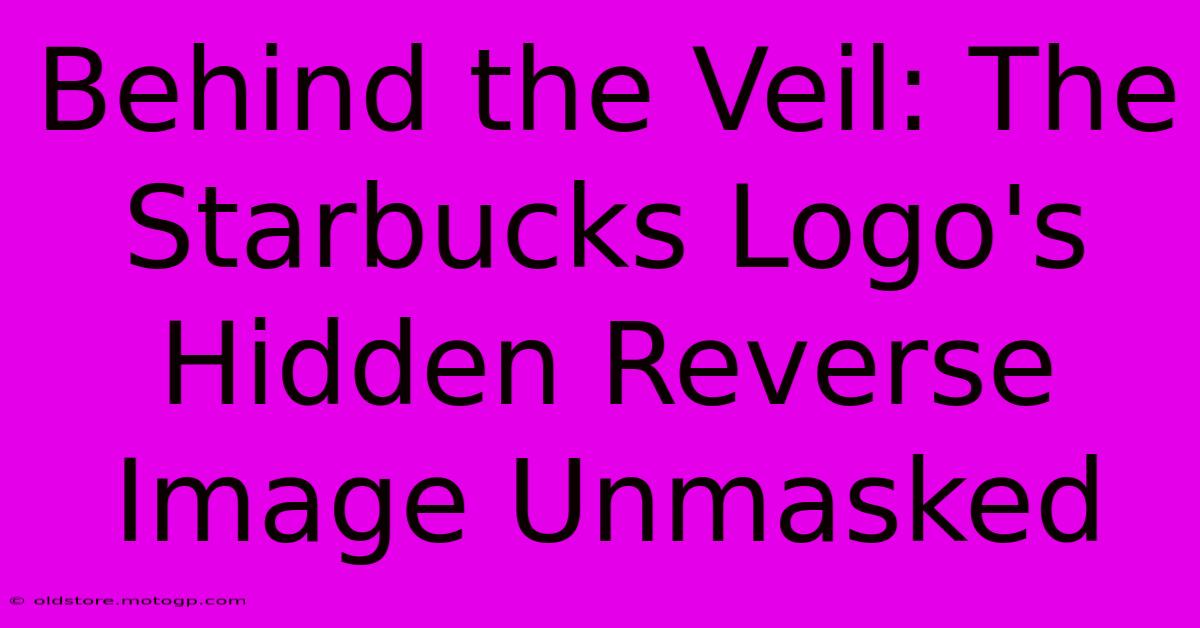 Behind The Veil: The Starbucks Logo's Hidden Reverse Image Unmasked