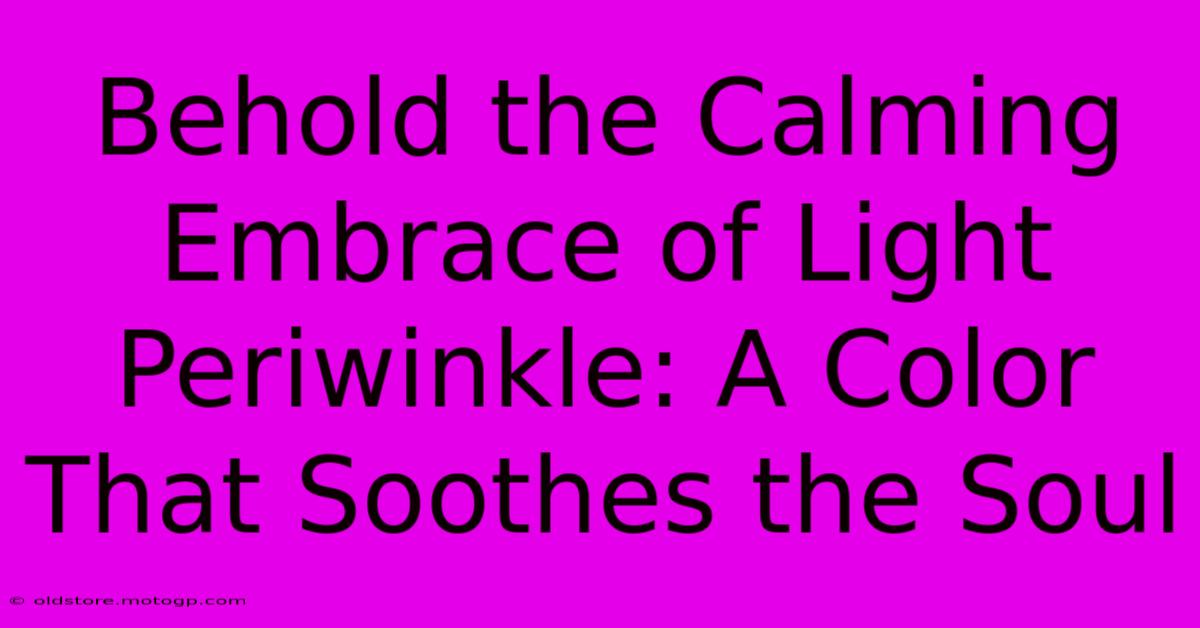 Behold The Calming Embrace Of Light Periwinkle: A Color That Soothes The Soul