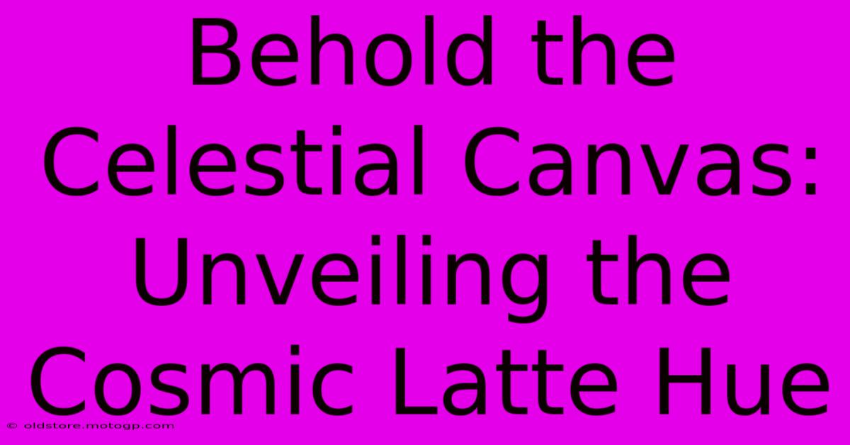 Behold The Celestial Canvas: Unveiling The Cosmic Latte Hue