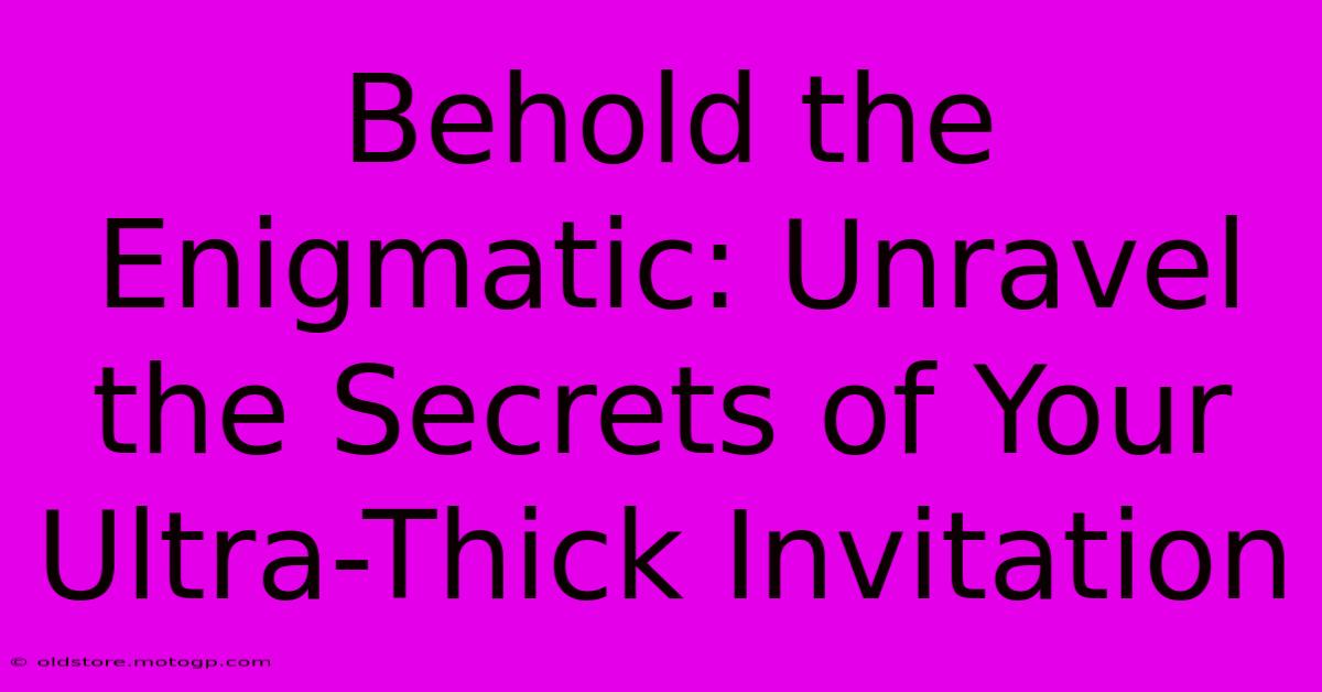 Behold The Enigmatic: Unravel The Secrets Of Your Ultra-Thick Invitation