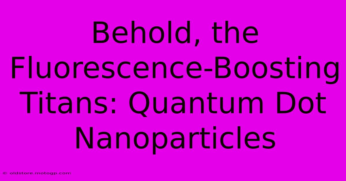 Behold, The Fluorescence-Boosting Titans: Quantum Dot Nanoparticles