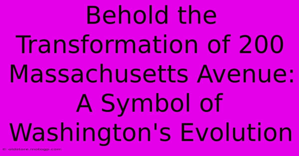 Behold The Transformation Of 200 Massachusetts Avenue: A Symbol Of Washington's Evolution