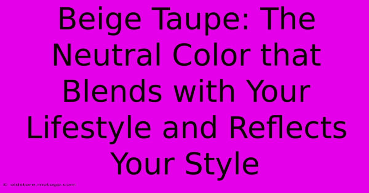 Beige Taupe: The Neutral Color That Blends With Your Lifestyle And Reflects Your Style