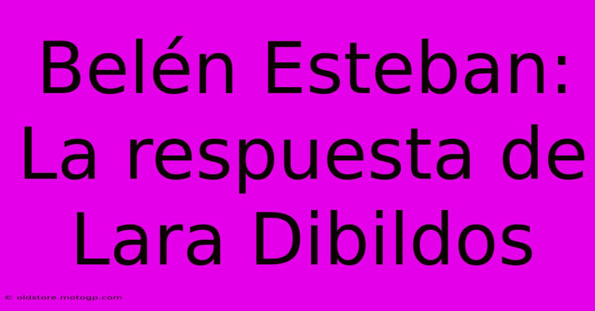 Belén Esteban: La Respuesta De Lara Dibildos