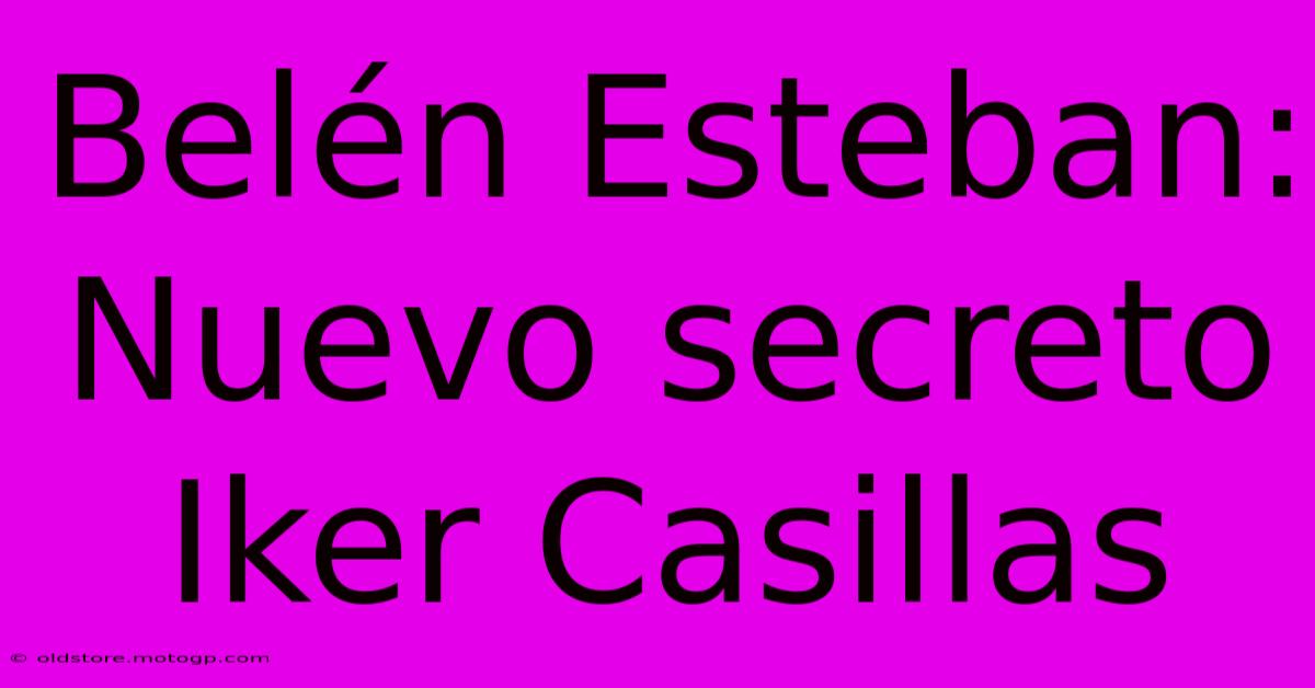 Belén Esteban: Nuevo Secreto Iker Casillas