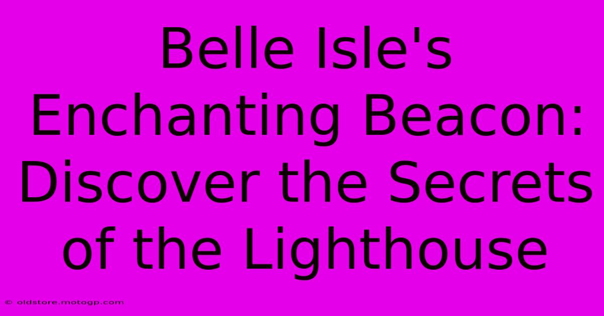 Belle Isle's Enchanting Beacon: Discover The Secrets Of The Lighthouse