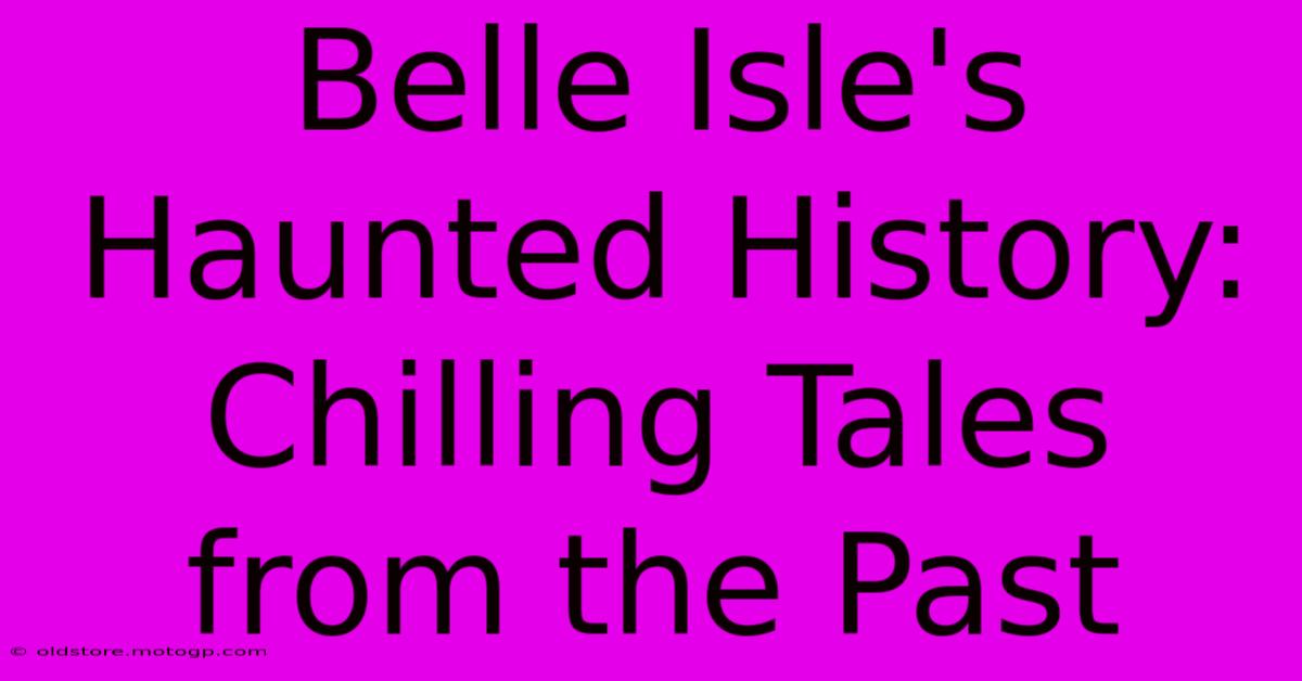 Belle Isle's Haunted History: Chilling Tales From The Past