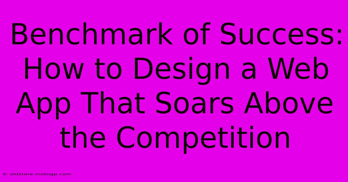 Benchmark Of Success: How To Design A Web App That Soars Above The Competition