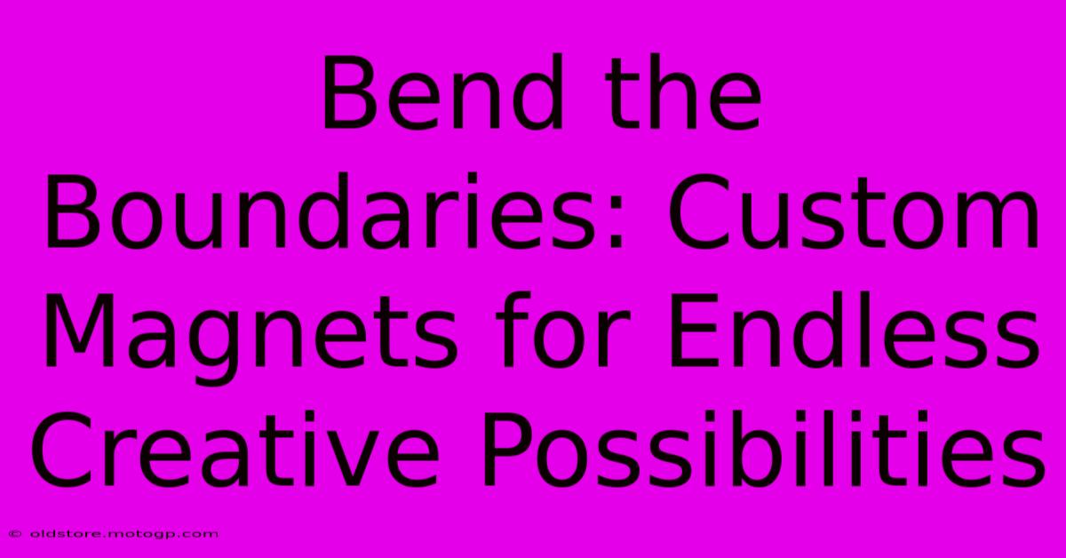 Bend The Boundaries: Custom Magnets For Endless Creative Possibilities