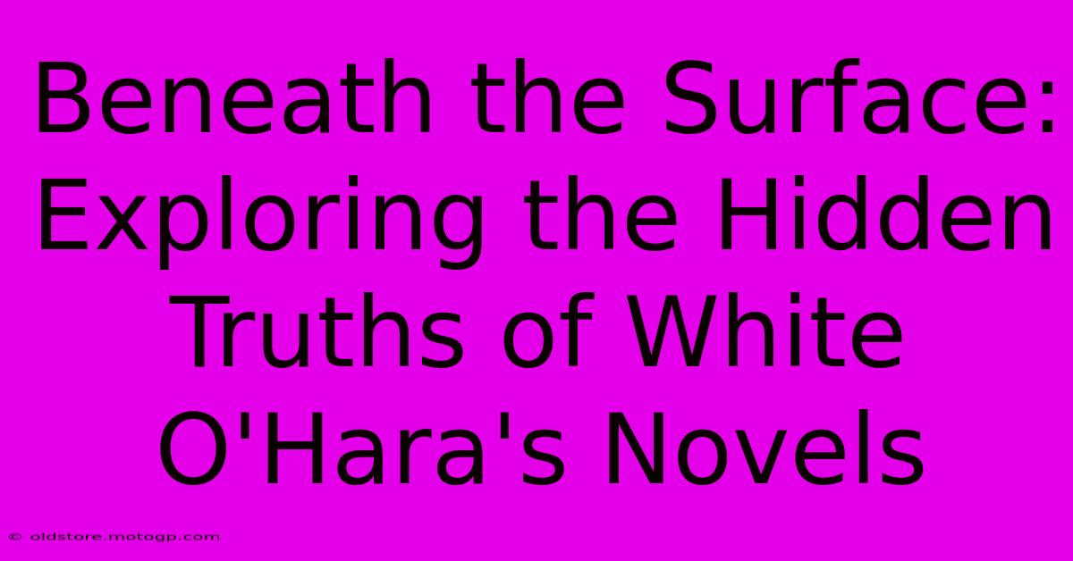 Beneath The Surface: Exploring The Hidden Truths Of White O'Hara's Novels