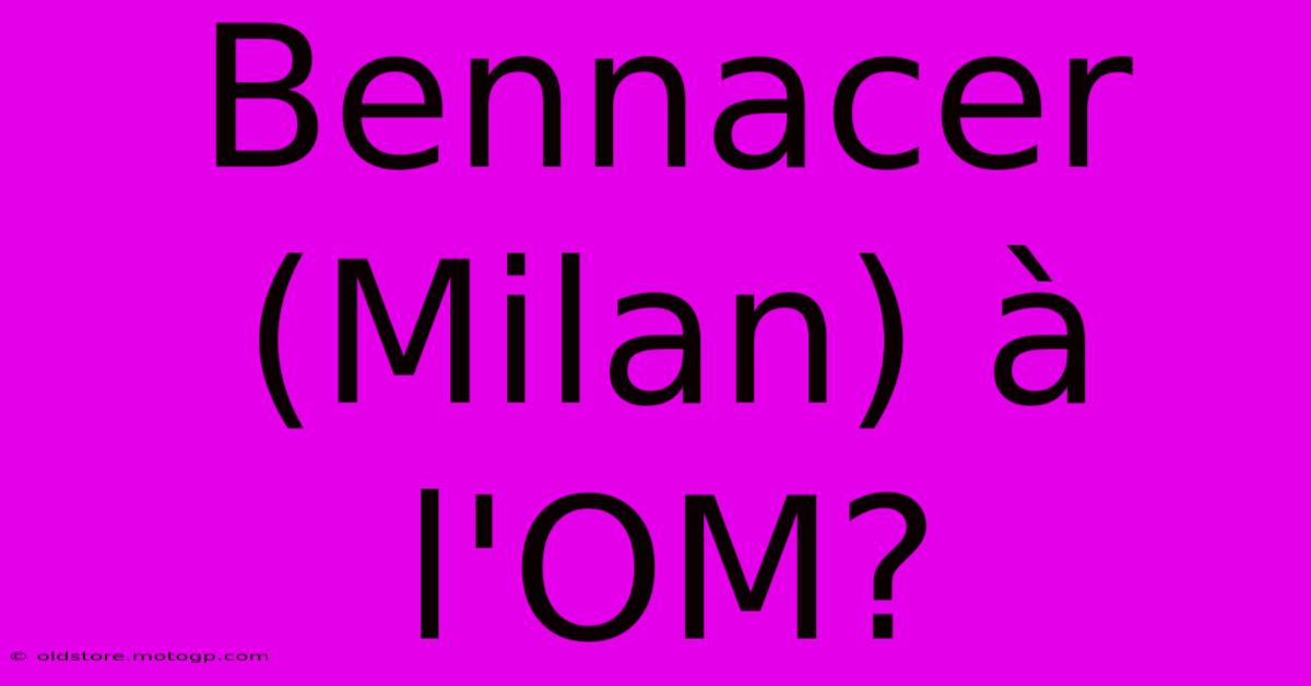 Bennacer (Milan) À L'OM?