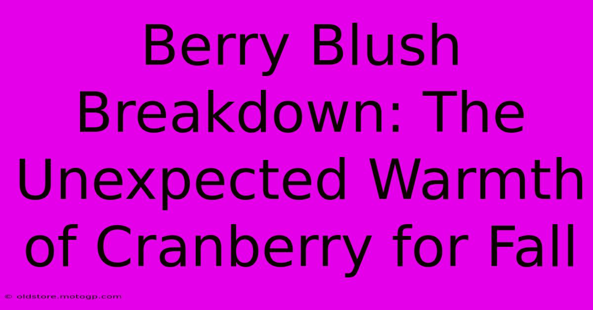 Berry Blush Breakdown: The Unexpected Warmth Of Cranberry For Fall