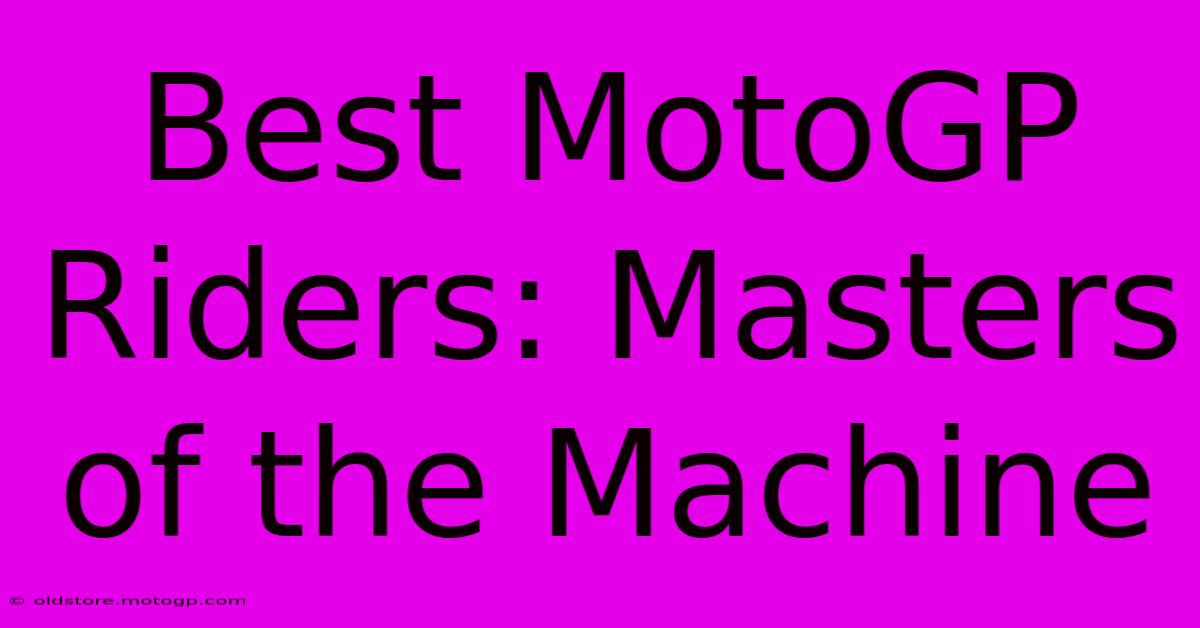 Best MotoGP Riders: Masters Of The Machine