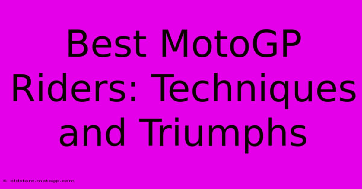 Best MotoGP Riders: Techniques And Triumphs