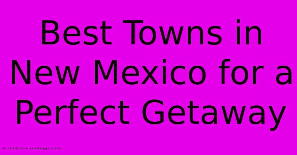 Best Towns In New Mexico For A Perfect Getaway