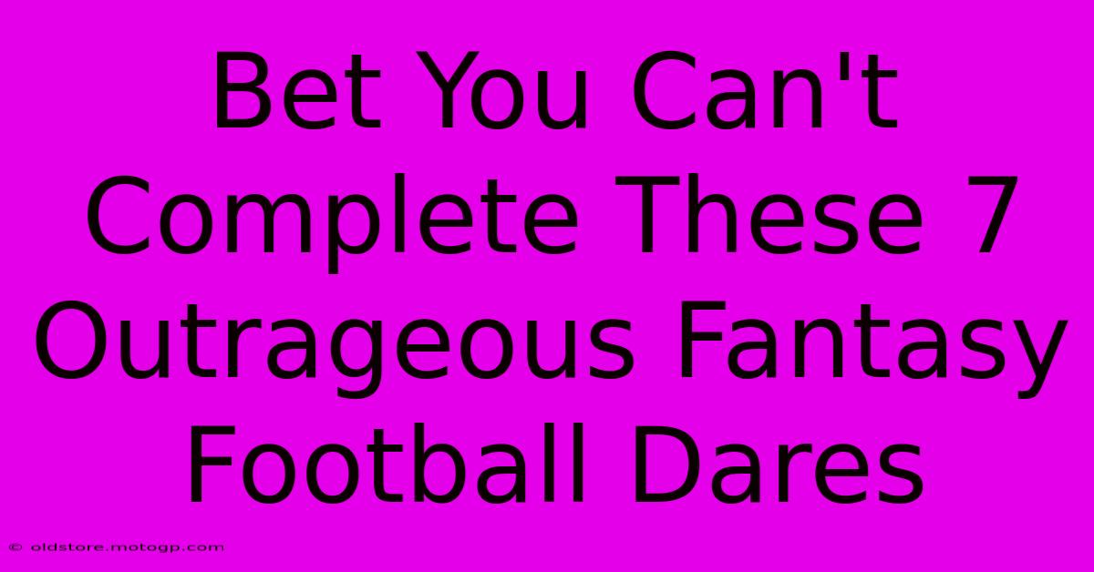 Bet You Can't Complete These 7 Outrageous Fantasy Football Dares