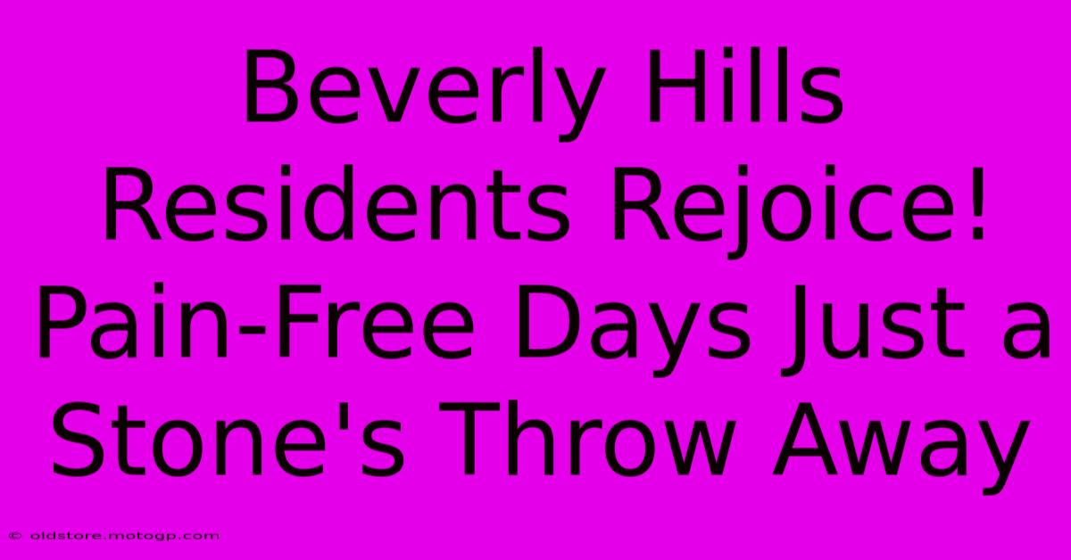 Beverly Hills Residents Rejoice! Pain-Free Days Just A Stone's Throw Away