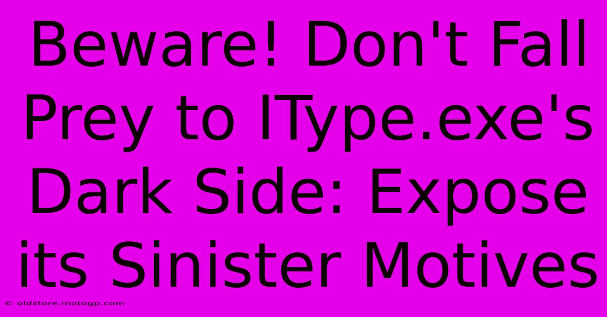 Beware! Don't Fall Prey To IType.exe's Dark Side: Expose Its Sinister Motives