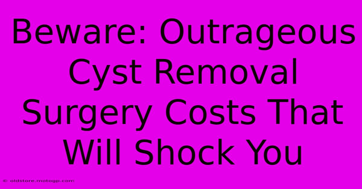 Beware: Outrageous Cyst Removal Surgery Costs That Will Shock You