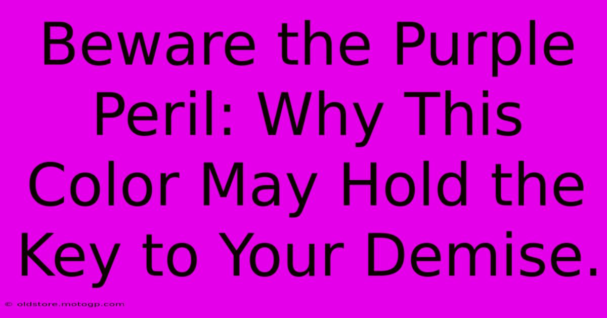 Beware The Purple Peril: Why This Color May Hold The Key To Your Demise.