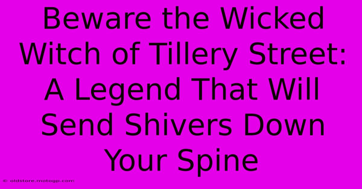 Beware The Wicked Witch Of Tillery Street: A Legend That Will Send Shivers Down Your Spine