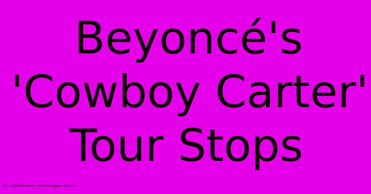 Beyoncé's 'Cowboy Carter' Tour Stops