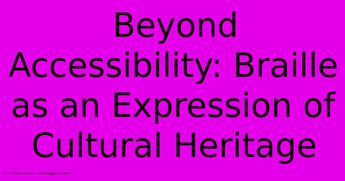 Beyond Accessibility: Braille As An Expression Of Cultural Heritage