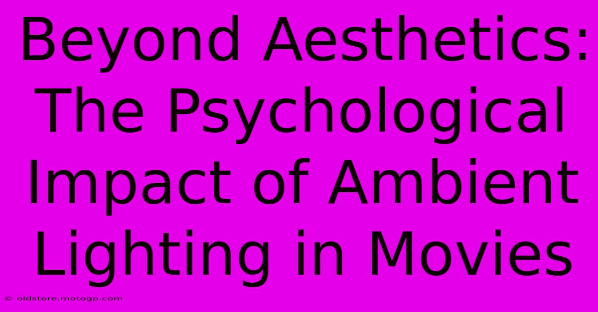 Beyond Aesthetics: The Psychological Impact Of Ambient Lighting In Movies