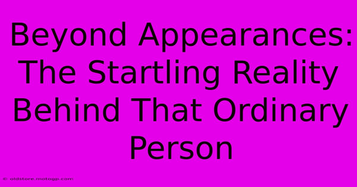 Beyond Appearances: The Startling Reality Behind That Ordinary Person