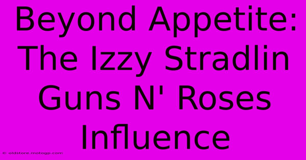 Beyond Appetite: The Izzy Stradlin Guns N' Roses Influence