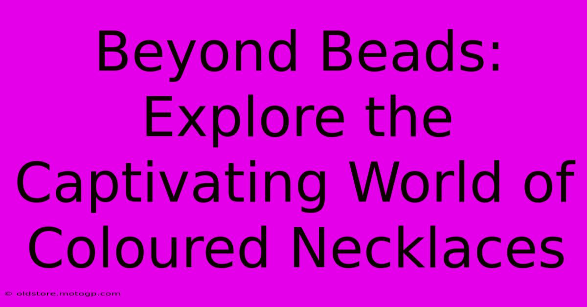 Beyond Beads: Explore The Captivating World Of Coloured Necklaces