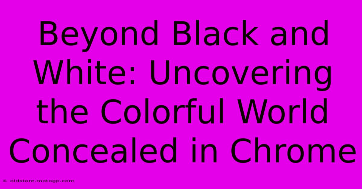 Beyond Black And White: Uncovering The Colorful World Concealed In Chrome