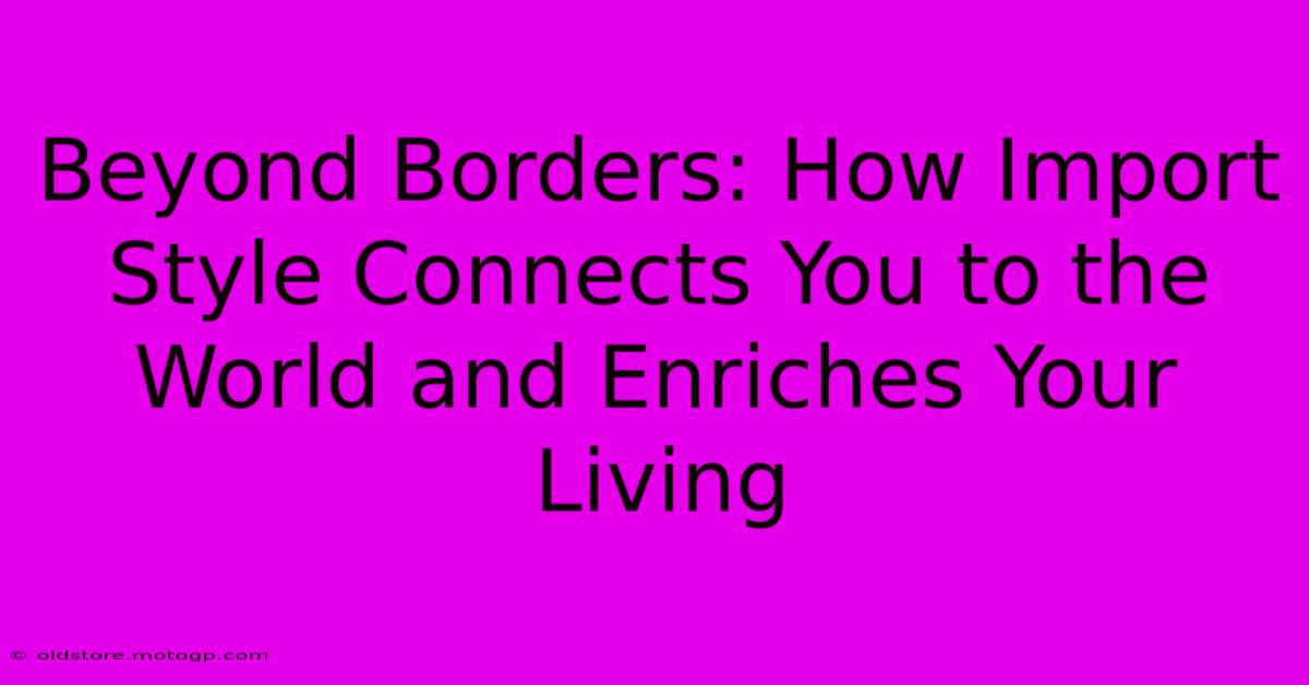 Beyond Borders: How Import Style Connects You To The World And Enriches Your Living