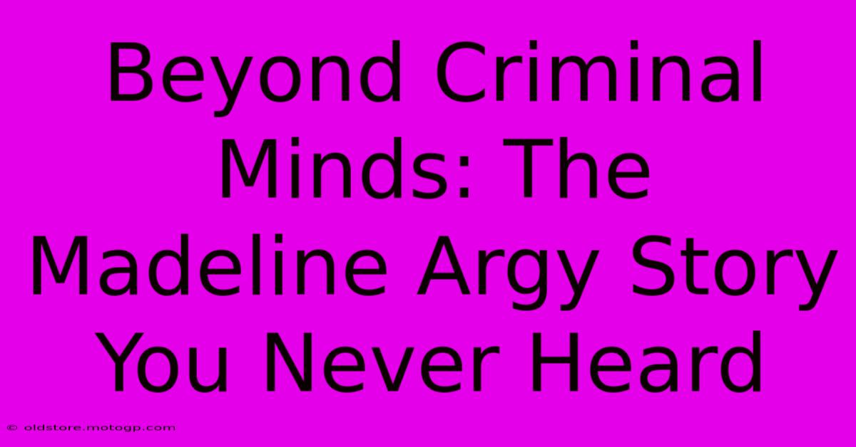 Beyond Criminal Minds: The Madeline Argy Story You Never Heard